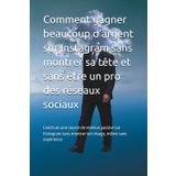 Comment gagner beaucoup d’argent sur Instagram sans montrer sa tête et sans être un pro des réseaux sociaux: Construis une source de revenus passive ... sans montrer ton visage, même sans expérience