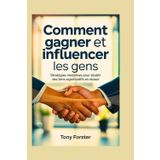 COMMENT GAGNER ET INFLUENCER LES GENS: Stratégies modernes pour établir des liens significatifs et réussir