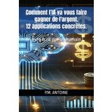 COMMENT L'IA VA VOUS FAIRE GAGNER DE L'ARGENT. 12 APPLICATIONS CONCRETES: Un livre écrit par un humain !