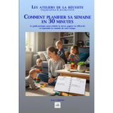 COMMENT PLANIFIER SA SEMAINE EN 30 MINUTES: Le guide pratique pour réduire le stress, gagner en efficacité et reprendre le contrôle de votre temps. (Les ateliers de la réussite)