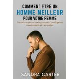 COMMENT ÊTRE UN HOMME MEILLEUR POUR VOTRE FEMME: Transformez votre relation avec l'intelligence émotionnelle et l'empathie