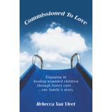 Commissioned To Love: Engaging in healing wounded children through foster care… …one family’s story.