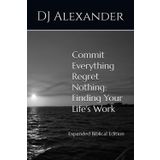 Commit Everything Regret Nothing: Finding Your Life's Work: Expanded Edition