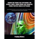 COMMON CORE PERIODIC TABLE CRYPTOGRAMS: FIND ELEMENTS, GROUPS, PERIODS,PERIODIC TABLE VOCABULARY, PERIODIC PROPERTIES HIDDEN IN CRYPTOGRAMS: CHEMISTRY CRYPTOQUOTE PUZZLES WITH ANSWERS