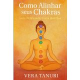 Como Alinhar seus Chakras Guia Prático de Cura Interior
