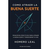 Como Atraer la Buena Suerte: Principios Prácticos para Atraer la Buena Suerte y Transformar Tu Vida