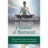 Como recuperar tu energía y vencer el burnout: Guía practica para transformar tu vida y reencontrar el equilibrio