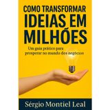 COMO TRANSFORMAR IDEIAS EM MILHÕES: Um Guia Prático Para Prosperar no Mundo dos Negócios