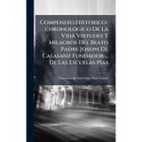 Compendio Historico-chronologico De La Vida Virtudes Y Milagros Del Beato Padre Joseph De Calasanz Fundador ... De Las Escuelas Pias