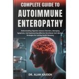 COMPLETE GUIDE TO AUTOIMMUNE ENTEROPATHY: Understanding Digestive Immune Disorders, Managing Symptoms, And Implementing Effective Nutritional And Lifestyle Strategies For Lasting Health Recovery