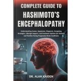 COMPLETE GUIDE TO HASHIMOTO’S ENCEPHALOPATHY: Understanding Cognitive Symptoms, Immune System Triggers, Diagnostic Strategies, Treatment Approaches, ... Restore Brain Function And Daily Well-Being