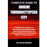 COMPLETE GUIDE TO IMMUNE THROMBOCYTOPENIA (ITP): Comprehensive Strategies For Understanding, Managing Symptoms, Enhancing Treatment Options, And ... With Practical Insights And Expert Guidance