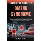 COMPLETE GUIDE TO OMENN SYNDROME: Comprehensive Insights Into Diagnosis, Complex Immune System Challenges, Treatment Strategies, And Lifelong Management For Rare Pediatric Disorders