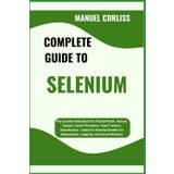 COMPLETE GUIDE TO SELENIUM: The Essential Antioxidant For Thyroid Health, Immune Support, Cancer Prevention, Heart Function, Detoxification – Unlock ... Inflammation, Longevity, And Overall Wellness