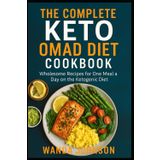 COMPLETE KETO OMAD DIET COOKBOOK: Wholesome Recipes for One Meal a Day on the Ketogenic Diet