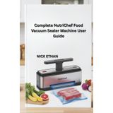 Complete NutriChef Food Vacuum Sealer Machine User Guide: Unlock the Full Power of Your Nutrichef Sealer for Smarter Food Storage