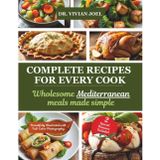 Complete Recipes for Every Cook: Wholesome Mediterranean Meals Made Simple