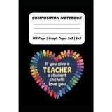 Composition Notebook: If you give a teacher a student she will love you | 100 Pages | 6x9 Inches | Graph Paper 5x5