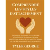 Comprendre les styles d'attachement: Techniques éprouvées pour guérir les traumatismes, surmonter l'anxiété relationnelle, arrêter de trop réfléchir, gagner en clarté et se sentir en sécurité en amou