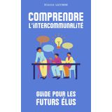 Comprendre l'intercommunalité : guide à destination des futurs maires ou élus locaux: Défendre les intérêts de sa commune, et contribuer efficacement au développement d’un territoire