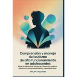 Comprensión y manejo del autismo de alto funcionamiento en adolescentes: Más de 30 herramientas prácticas para fomentar el equilibrio emocional, la conexión significativa y la estabilidad diaria