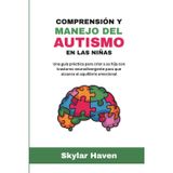 Comprensión y manejo del autismo en las niñas: Una guía práctica para criar a su hija con trastorno neurodivergente para que alcance el equilibrio emocional