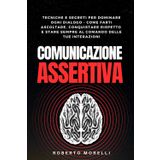 COMUNICAZIONE ASSERTIVA: Tecniche e segreti per dominare ogni dialogo: come farti ascoltare, conquistare rispetto e stare sempre al comando delle tue interazioni (Crescita Personale, Band 5)