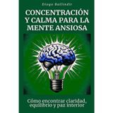 Concentración y calma para la mente ansiosa: Cómo encontrar claridad, equilibrio y paz interior