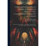 Concordanza Delle Opere Italiane in Prosa E Del Canzoniere Di Dante Alighieri: Pub. Per La Società Dantesca Di Cambridge, Massachusetts, a Cura Di E.S. Sheldon Col'aiuto Di A.C. White