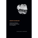 Concrete Colonialism: Architecture, Urbanism, and the Us Imperial Project in the Philippines