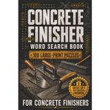Concrete Finisher Word Search Book: Large Print Puzzle Collection with 100 Puzzles and 2000 Unique Words on Power Trowel, Bull Float, and Screeding (Trades Word Search Series)