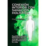 Conexión interior con sanación holística: Equilibrio mental, bienestar físico y energía renovada para transformar tu vida