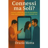 Connessi ma Soli?: Giovani e adulti alla prova di smartphone, come ritrovare equilibrio e relazioni vere