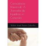Consciência Universal: A Jornada de Equilíbrio e Conexão: Uma jornada entre ciência, espiritualidade e o mistério da consciência