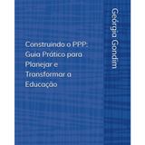 Construindo o PPP: Guia Prático para Planejar e Transformar a Educação