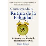 Construyendo Tu Rutina de la Felicidad: La Forma Más Simple de Transformar Tu Vida: Una guía sencilla para de vivir más feliz y saludable en un mundo estresante e insalubre