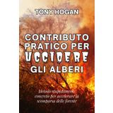 CONTRIBUTO PRATICO PER UCCIDERE GLI ALBERI: Metodo stupidamente concreto per accelerare la scomparsa delle foreste