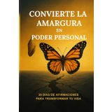 Convierte La Amargura en Poder Personal: 30 días de afirmaciones para transformar tu vida