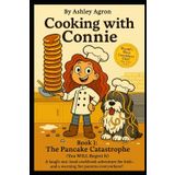 Cooking with Connie: Book 1: The Pancake Catastrophe (You WILL Regret It) (Cooking With Connie - You Will Regret it, Band 1)