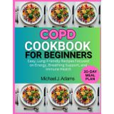 COPD COOKBOOK FOR BEGINNERS: Easy, Lung-friendly Recipes Focused on Energy, Breathing support and Immune health