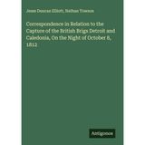 Correspondence in Relation to the Capture of the British Brigs Detroit and Caledonia, On the Night of October 8, 1812