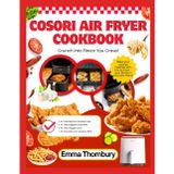 COSORI AIR FRYER COOKBOOK: 250+ Quick & Easy Family Favorites - 30-Minute Meals That Please Everyone from Picky Kids to Busy Parents