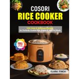Cosori Rice Cooker Cookbook: 100+ Easy & Delicious Recipes for Perfectly Cooked Rice, Grains & One-Pot Meals