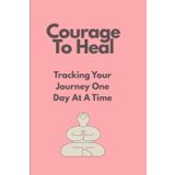Courage To Heal: Tracking your Journey One Day At A Time