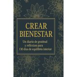 Crear Bienestar: Un diario de gratitud y reflexión para 130 días de equilibrio interior