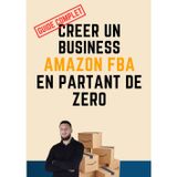 CREER UN BUSINESS AMAZON FBA EN PARTANT DE ZERO (GUIDE COMPLET): Toutes les étapes détaillées pour vendre sur Amazon et gagner sa liberté financière grâce au E-Commerce