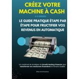 Créez Votre Machine à Cash : Le Guide Pratique Étape par Étape pour Fructifier Vos Revenus en Automatique: Un condensé de stratégies de Growth Hacking ... vos ressources financières en fortune durable
