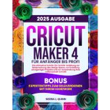 CRICUT MAKER 4 FÜR ANFÄNGER BIS PROFI: Die ultimative Schritt-für-Schritt-Anleitung zur Beherrschung des Design Space, zur Erstellung einzigartiger ... | Bonus: Expertentipps zum Geldverdienen mit