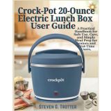 Crock-Pot 20-Ounce Electric Lunch Box User Guide: A Practical Handbook for Safe Use, Care, and Simple Meal Prep for Seniors and First-Time Users.