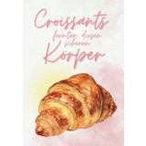 Croissants formten diesen schönen Körper – Rezeptbuch zum Selberschreiben: Witziges DIY-Kochbuch - Für 120 Rezepte zum persönlichen Selbstgestalten, ... Foodies, Foodblogger, Bäcker, Männer & Frauen